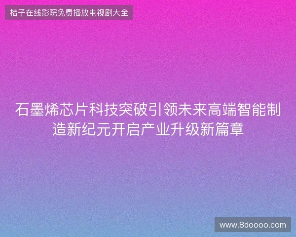 石墨烯芯片科技突破引领未来高端智能制造新纪元开启产业升级新篇章