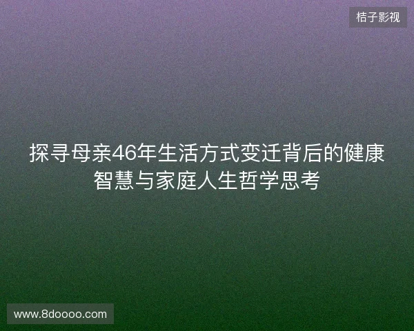探寻母亲46年生活方式变迁背后的健康智慧与家庭人生哲学思考